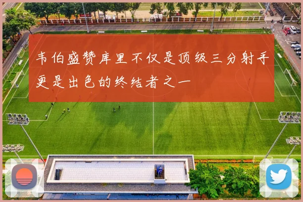 韦伯盛赞库里不仅是顶级三分射手更是出色的终结者之一